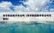 快手粉丝助手安全吗（快手粉丝助手安全吗可靠吗）