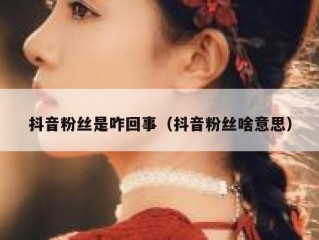 抖音粉丝是咋回事（抖音粉丝啥意思）