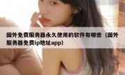 国外免费服务器永久使用的软件有哪些（国外服务器免费ip地址app）