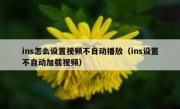 ins怎么设置视频不自动播放（ins设置不自动加载视频）