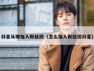抖音从哪加入粉丝团（怎么加入粉丝团抖音）