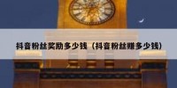 抖音粉丝奖励多少钱（抖音粉丝赚多少钱）