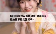 tiktok突然没有播放量（tiktok播放量不稳定正常吗）