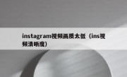 instagram视频画质太低（ins视频清晰度）