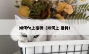 如何fq上推特（如何上 推特）