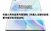 外国人开抖音账号要钱吗（外国人注册抖音需要中国手机号验证吗）