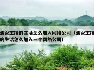油管主播的生活怎么加入网络公司（油管主播的生活怎么加入一个网络公司）