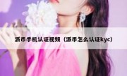 派币手机认证视频（派币怎么认证kyc）