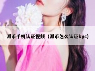 派币手机认证视频（派币怎么认证kyc）