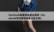 facebook能看到访客记录吗（facebook可以看到谁看过自己吗）