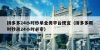 拼多多24小时秒单业务平台便宜（拼多多限时秒杀24小时必审）