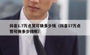 抖音1.7万点赞可换多少钱（抖音17万点赞可换多少钱呢）