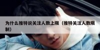 为什么推特说关注人数上限（推特关注人数限制）