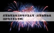 点赞加赞加关注的句子怎么写（点赞加赞加关注的句子怎么写啊）