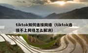 tiktok如何连接网络（tiktok连接不上网络怎么解决）