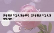 派币新用户怎么注册账号（派币新用户怎么注册账号啊）