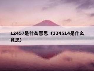 12457是什么意思（124514是什么意思）