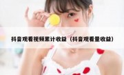 抖音观看视频累计收益（抖音观看量收益）