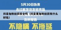 抖音加粉丝团安全吗（抖音里加粉丝团有什么好处）