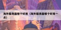海外服务器哪个好用（海外服务器哪个好用一点）