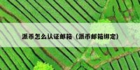 派币怎么认证邮箱（派币邮箱绑定）