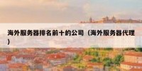 海外服务器排名前十的公司（海外服务器代理）