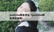 youtube网友评论（youtube网友评论淄博）