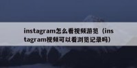 instagram怎么看视频游览（instagram视频可以看浏览记录吗）