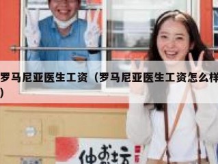 罗马尼亚医生工资（罗马尼亚医生工资怎么样）