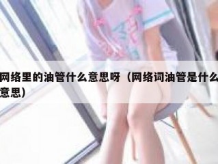 网络里的油管什么意思呀（网络词油管是什么意思）