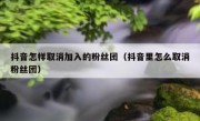 抖音怎样取消加入的粉丝团（抖音里怎么取消粉丝团）