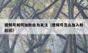 视频号如何加粉丝为关注（视频号怎么加入粉丝团）