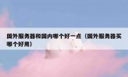 国外服务器和国内哪个好一点（国外服务器买哪个好用）