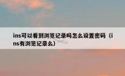 ins可以看到浏览记录吗怎么设置密码（ins有浏览记录么）