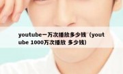 youtube一万次播放多少钱（youtube 1000万次播放 多少钱）
