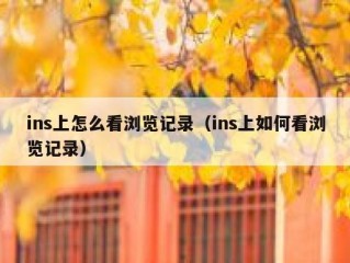 ins上怎么看浏览记录（ins上如何看浏览记录）