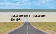 tiktok播放量为0（tiktok播放量有钱吗）