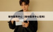 推特服务中心（推特服务中心官网）