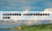 火红的萨日朗歌曲（火红的萨日朗歌曲原唱乌兰托娅）