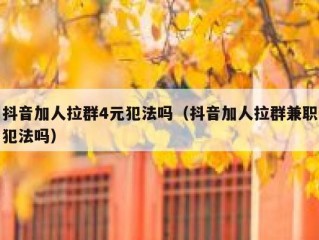 抖音加人拉群4元犯法吗（抖音加人拉群兼职犯法吗）