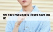 视频号如何快速吸粉赚钱（视频号怎么快速吸粉）