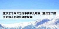 重庆忘了限号怎样不罚款处理呢（重庆忘了限号怎样不罚款处理呢视频）