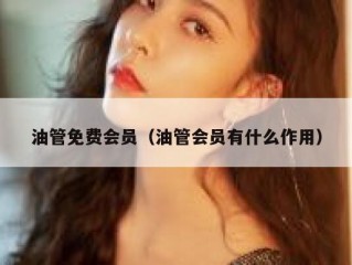 油管免费会员（油管会员有什么作用）