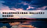 微信公众号粉丝多少算多的（微信公众号多少粉丝有收益）