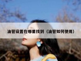 油管设置在哪里找到（油管如何使用）