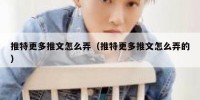 推特更多推文怎么弄（推特更多推文怎么弄的）
