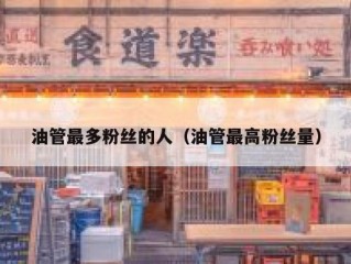 油管最多粉丝的人（油管最高粉丝量）