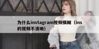 为什么instagram视频模糊（ins的视频不清晰）