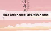 抖音里怎样加入粉丝团（抖音如何加入粉丝团）