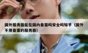国外服务器能在国内备案吗安全吗知乎（国外不用备案的服务器）
